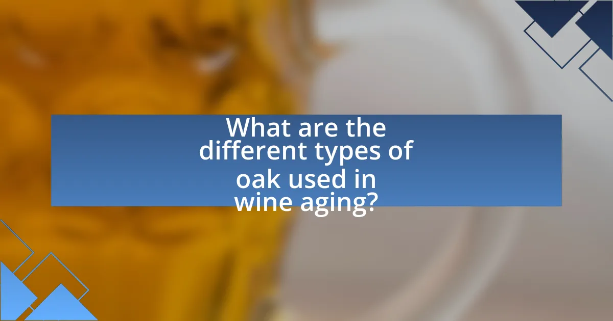 What are the different types of oak used in wine aging?