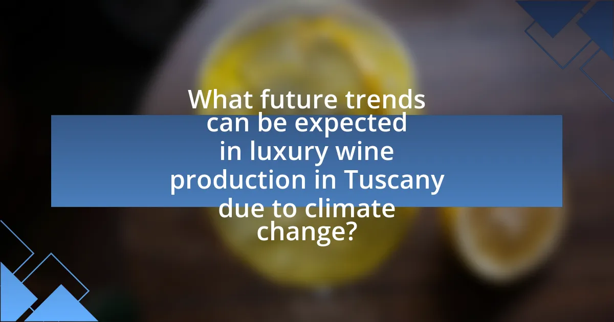 What future trends can be expected in luxury wine production in Tuscany due to climate change?